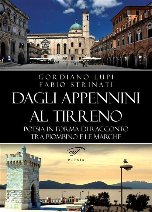 Dagli Appennini al Tirreno. Poesia in forma di racconto tra Piombino e le Marche - Gordiano Lupi,Fabio Strinati - ebook