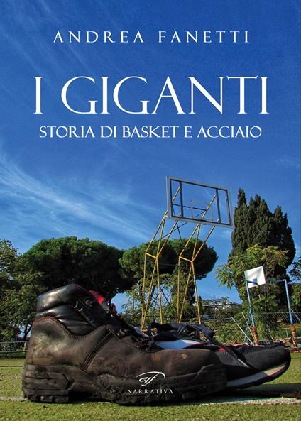I giganti. Storia di basket e acciaio - Andrea Fanetti - copertina