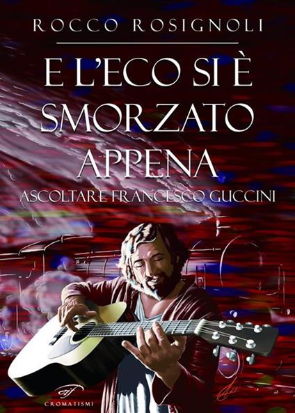 E l'eco si è smorzato appena. Ascoltare Francesco Guccini - Rocco Rosignoli - ebook