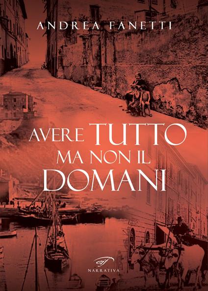 Avere tutto ma non il domani. Storia romanzata di Emilio Fanetti «il contadino della Leccia» - Andrea Fanetti - copertina