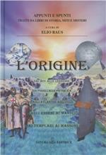 L' origine. Dai miti alle leggende. Dai fossili alle pietre Ica. Dagli Atlantidi agli Egizi. Dagli Esseni ai Mandei. Dai Templari ai massoni