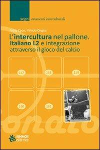 L' intercultura nel pallone. Italiano L2 e integrazione attraverso il gioco del calcio - Fabio Caon,Vinicio Ongini - copertina
