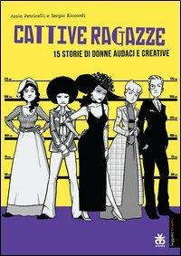 Cattive ragazze. 15 storie di donne audaci e creative - Assia Petricelli,Sergio Riccardi - copertina