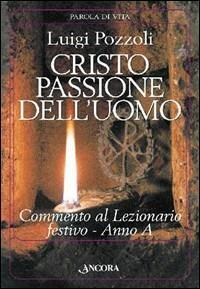 Cristo passione dell'uomo. Commento al lezionario festivo. Anno A (rito romano e ambrosiano) - Luigi Pozzoli - copertina