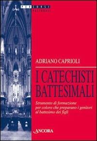 I catechisti battesimali. Strumento di formazione per coloro che preparano i genitori al battesimo dei figli - Adriano Caprioli - copertina