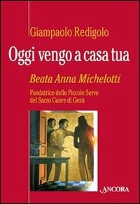 Oggi vengo a casa tua. Beata Anna Michelotti - Giampaolo Redigolo - copertina