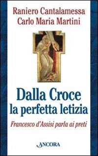 Dalla croce la perfetta letizia. Francesco d'Assisi parla ai preti - Raniero Cantalamessa,Carlo Maria Martini - copertina