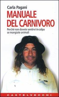 Manuale del carnivoro. Perché non dovete sentirvi in colpa se mangiate animali - Carla Pagani - copertina