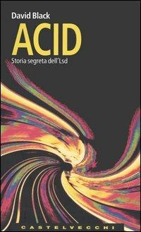 Acid. Storia segreta dell'Lsd - David Black - copertina