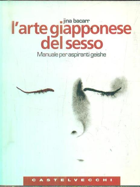 L'arte giapponese del sesso. Manuale per aspiranti geishe. Ediz. illustrata - Jina Bacarr - copertina