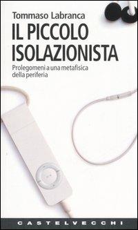 Il piccolo isolazionista. Prolegomeni ad una metafisica della periferia - Tommaso Labranca - copertina