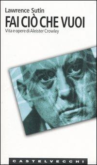 Fai ciò che vuoi. Vita e opere di Aleister Crowley - Lawrence Sutin - copertina