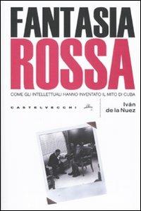 Fantasia rossa. Come gli intellettuali hanno inventato il mito di Cuba - Iván de la Nuez - copertina