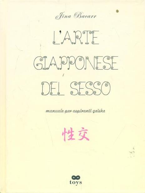 L'arte giapponese del sesso. Manuali per aspiranti geishe. Ediz. illustrata - Jina Bacarr - copertina