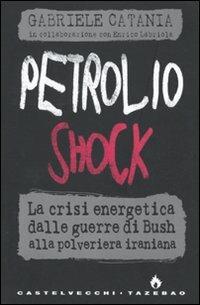 Petrolio shock. La crisi energetica dalle guerre di Bush alla polveriera iraniana - Gabriele Catania,Enrico Labriola - copertina
