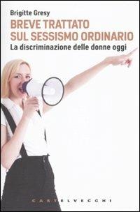 Breve trattato sul sessismo ordinario. La discriminazione delle donne oggi - Brigitte Gresy - 2