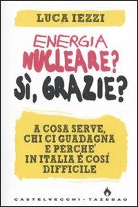 Energia nucleare? Sì, grazie? A cosa serve, chi ci guadagna e perché in Italia è così difficile - Luca Iezzi - copertina