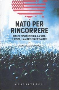 Nato per rincorrere. Bruce Springsteen, la vita, il rock, l'amore e nient'altro - Gianluca Morozzi - copertina