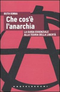 Che cos'è l'anarchia. La guida essenziale alla teoria della libertà - Ruth Kinna - copertina