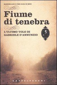 Fiume di tenebra. L'ultimo volo di Gabriele D'Annunzio - Massimiliano Di Mino,Pier Paolo Di Mino - copertina