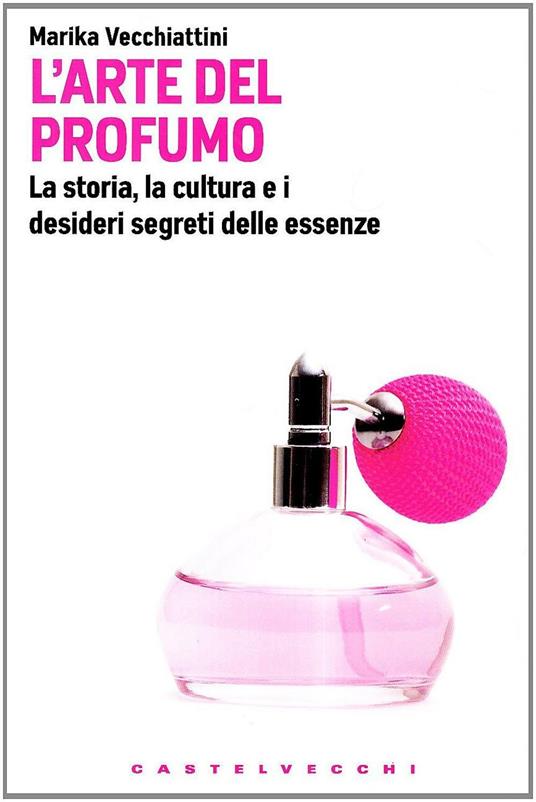 L'arte del profumo. La storia, la cultura e i desideri segreti delle essenze - Marika Vecchiattini - copertina