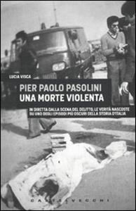 Libro Pier Paolo Pasolini. Una morte violenta. In diretta dalla scena del delitto, le verità nascoste su uno degli episodi più oscuri nella storia d'Italia Lucia Visca