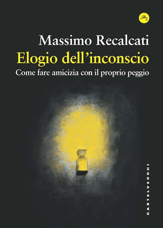 Elogio dell'inconscio. Come fare amicizia con il proprio peggio - Massimo Recalcati - copertina