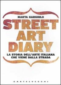Street art diary. La storia dell'arte italiana che viene dalla strada. Ediz. illustrata - Marta Gargiulo - copertina