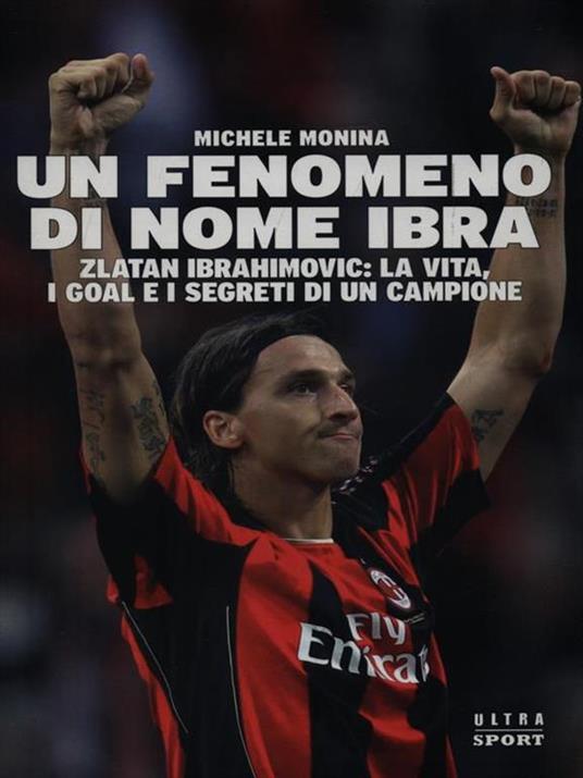 Un fenomeno di nome Ibra. Zlatan Ibrahimovic: la vita, i goal e i segreti di un campione - Michele Monina - copertina