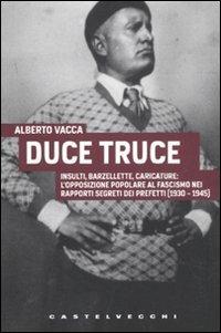 Duce truce. Insulti, barzellette, caricature: l'opposizione popolare al fascismo nei rapporti segreti dei prefetti (1930-1945) - Alberto Vacca - copertina