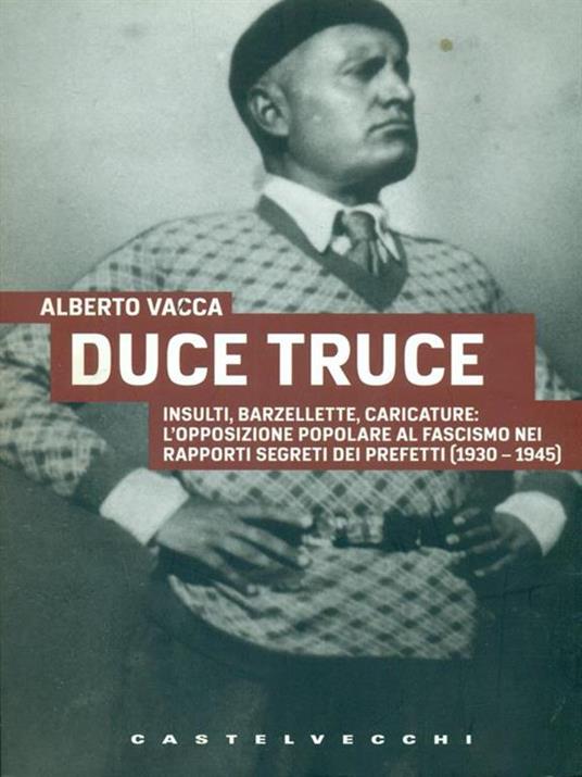 Duce truce. Insulti, barzellette, caricature: l'opposizione popolare al fascismo nei rapporti segreti dei prefetti (1930-1945) - Alberto Vacca - copertina