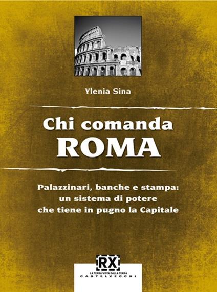 Chi comanda Roma. Palazzinari, banche e stampa: un sistema di potere che tiene in pugno la Capitale - Ylenia Sina - copertina