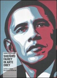 Shepard Fairey in arte Obey. La vita e le opere del re della poster art. Ediz. illustrata - Sabina De Gregori - copertina