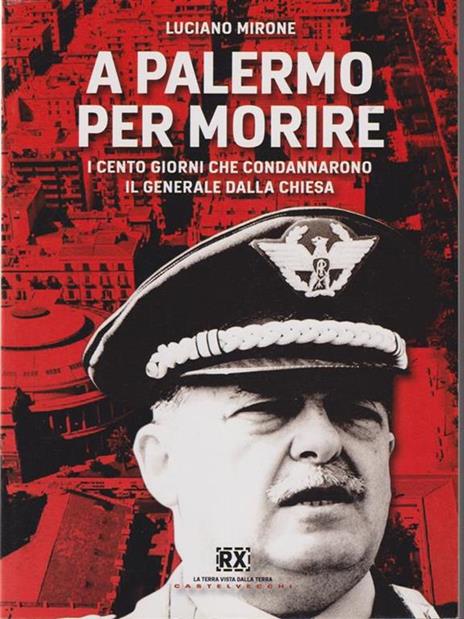 A Palermo per morire. I cento giorni che condannarono il generale Dalla Chiesa - Luciano Mirone - 3