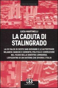 La caduta di Stalingrado. La ex Falck di Sesto San Giovanni e le autostrade milanesi: banche e cemento, politica e corruzione nel feudo della sinistra lombarda. L'epicentro di un sistema che divora l'Italia - Luca Martinelli - 2