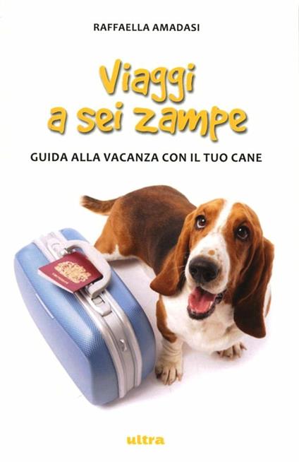 Viaggi a sei zampe. Guida alla vacanza con il tuo cane - Raffaella Amadasi - copertina
