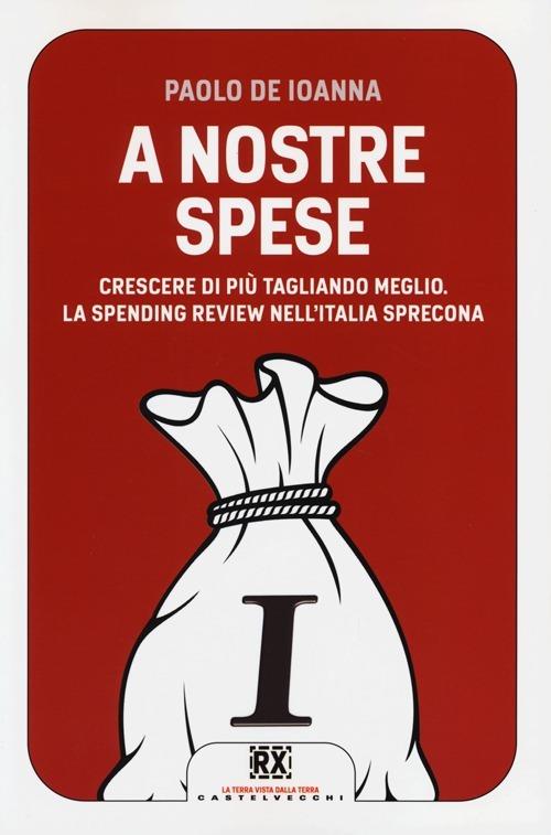 A nostre spese. Crescere di più tagliando meglio. Lo Spending Review nell'Italia sprecona - Paolo De Ioanna - copertina