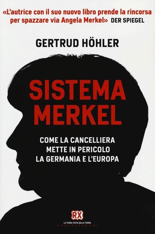 Sistema Merkel. Come la cancelliera mette in pericolo la Germania e l'Europa - Gertrud Höhler - copertina