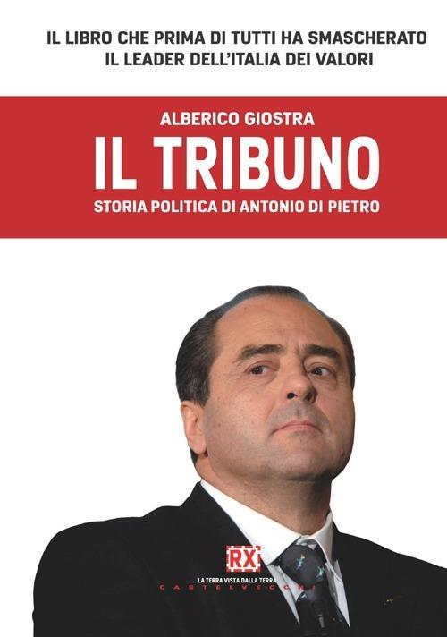 Il tribuno. Storia politica di Antonio Di Pietro - Alberico Giostra - copertina