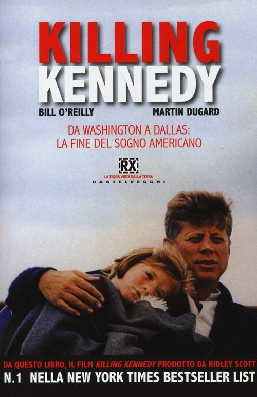 Killing Kennedy. Da Washington a Dallas: la fine del sogno americano - Bill O'Reilly,Martin Dugard - 2