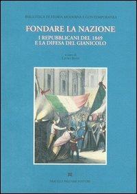 Fondare la nazione. I repubblicani del 1849 e la difesa del Gianicolo - Lauro Rossi - copertina