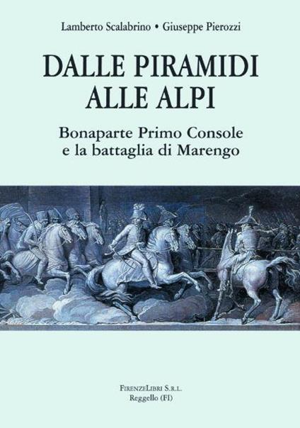 Dalle piramidi alle alpi. Bonaparte primo console e la battaglia di Marengo - Lamberto Scalabrino,Giuseppe Pierozzi - copertina
