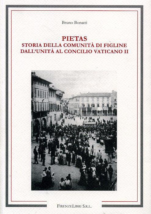 Pietas. Storia della comunità di Figline. Dall'unità d'Italia al Concilio Vaticano II - Bruno Bonatti - copertina