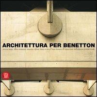Architettura per Benetton. Grandi progetti per raccontare la cultura di un'azienda - Marco Mulazzani,Antonia Mulas - copertina