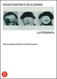 La fotografia. Dall'immagine all'illecito nel diritto d'autore - Niccolò Rositani,Italo Zannier - copertina