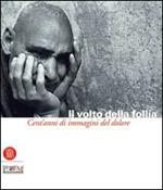 Il volto della follia. Cent'anni di immagini del dolore. Catalogo della mostra (Reggio Emilia-Correggio, 12 novembre 2005-22 gennaio 2006)