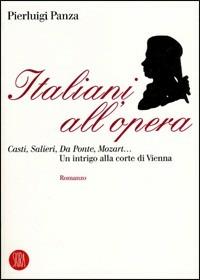 Italiani all'opera. Casti, Salieri, Da Ponte, Mozart... Un intrigo alla corte di Vienna - Pierluigi Panza - copertina