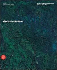 Goliardo Padova. Catalogo della mostra (Parma, 9 febbraio-5 marzo 2006; Milano, 23 marzo-23 aprile 2006). Ediz. illustrata - Arturo Carlo Quintavalle,Gloria Bianchino - copertina