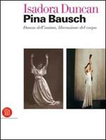 Isadora Duncan, Pina Bausch. Danza dell'anima, liberazione del corpo. Catalogo della mostra (Milano, 17 maggio-22 luglio 2006). Ediz. illustrata