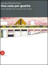 Una casa per guarire. Il nuovo Ospedale Civile Giuseppe Vietri a Larino - Michelina Michelotto Pastor - copertina